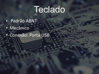 Teclado
• Padrão ABNT
• Mecânico
• Conexão: Porta USB
 