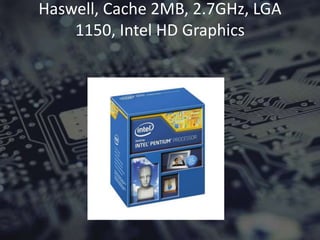 Haswell, Cache 2MB, 2.7GHz, LGA
1150, Intel HD Graphics
 
