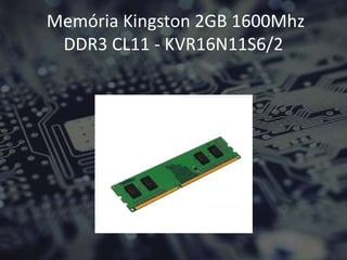 Memória Kingston 2GB 1600Mhz
DDR3 CL11 - KVR16N11S6/2
 