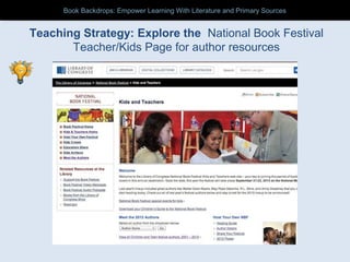 Teaching Strategy: Explore the National Book Festival
Teacher/Kids Page for author resources
Book Backdrops: Empower Learning With Literature and Primary SourcesBook Backdrops: Empower Learning With Literature and Primary Sources
 