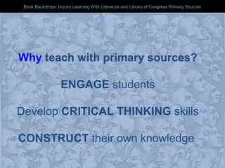 Book Backdrops: Inquiry Learning With Literature and Library of Congress Primary SourcesBook Backdrops: Inquiry Learning With Literature and Library of Congress Primary Sources
Why teach with primary sources?
ENGAGE students
Develop CRITICAL THINKING skills
CONSTRUCT their own knowledge
 
