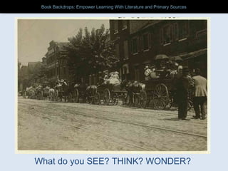 What do you SEE? THINK? WONDER?
Book Backdrops: Empower Learning With Literature and Primary SourcesBook Backdrops: Empower Learning With Literature and Primary Sources
 