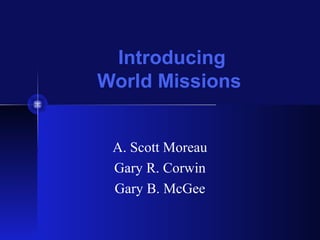 Introducing
World Missions
A. Scott Moreau
Gary R. Corwin
Gary B. McGee
 