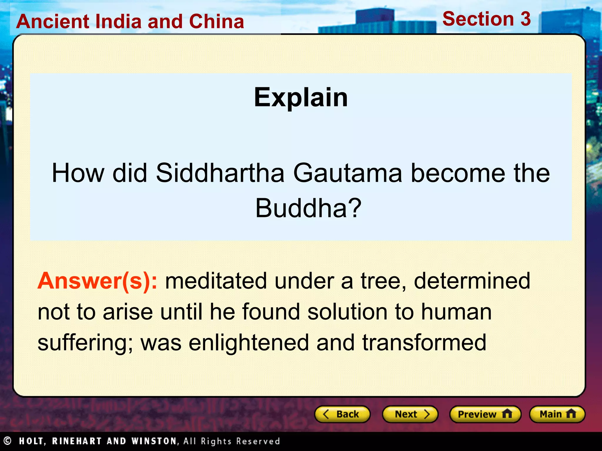 Explain How did Siddhartha Gautama become the Buddha? Answer(s):  meditated under a tree, determined not to arise until he found solution to human suffering; was enlightened and transformed 