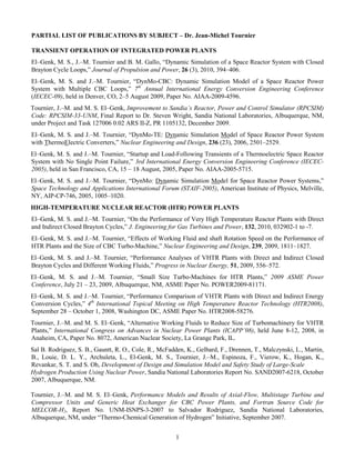 PARTIAL LIST OF PUBLICATIONS BY SUBJECT – Dr. Jean-Michel Tournier
TRANSIENT OPERATION OF INTEGRATED POWER PLANTS
El–Genk, M. S., J.–M. Tournier and B. M. Gallo, “Dynamic Simulation of a Space Reactor System with Closed
Brayton Cycle Loops,” Journal of Propulsion and Power, 26 (3), 2010, 394–406.
El–Genk, M. S. and J.–M. Tournier, “DynMo-CBC: Dynamic Simulation Model of a Space Reactor Power
System with Multiple CBC Loops,” 7th
Annual International Energy Conversion Engineering Conference
(IECEC-09), held in Denver, CO, 2–5 August 2009, Paper No. AIAA-2009-4596.
Tournier, J.–M. and M. S. El–Genk, Improvement to Sandia’s Reactor, Power and Control Simulator (RPCSIM)
Code: RPCSIM-33-UNM, Final Report to Dr. Steven Wright, Sandia National Laboratories, Albuquerque, NM,
under Project and Task 127006 0.02 ARS II-Z, PR 1105132, December 2009.
El–Genk, M. S. and J.–M. Tournier, “DynMo-TE: Dynamic Simulation Model of Space Reactor Power System
with ThermoElectric Converters,” Nuclear Engineering and Design, 236 (23), 2006, 2501–2529.
El–Genk, M. S. and J.–M. Tournier, “Startup and Load-Following Transients of a Thermoelectric Space Reactor
System with No Single Point Failure,” 3rd International Energy Conversion Engineering Conference (IECEC-
2005), held in San Francisco, CA, 15 – 18 August, 2005, Paper No. AIAA-2005-5715.
El–Genk, M. S. and J.–M. Tournier, “DynMo: Dynamic Simulation Model for Space Reactor Power Systems,”
Space Technology and Applications International Forum (STAIF-2005), American Institute of Physics, Melville,
NY, AIP-CP-746, 2005, 1005–1020.
HIGH-TEMPERATURE NUCLEAR REACTOR (HTR) POWER PLANTS
El–Genk, M. S. and J.–M. Tournier, “On the Performance of Very High Temperature Reactor Plants with Direct
and Indirect Closed Brayton Cycles,” J. Engineering for Gas Turbines and Power, 132, 2010, 032902-1 to -7.
El–Genk, M. S. and J.–M. Tournier, “Effects of Working Fluid and shaft Rotation Speed on the Performance of
HTR Plants and the Size of CBC Turbo-Machine,” Nuclear Engineering and Design, 239, 2009, 1811–1827.
El–Genk, M. S. and J.–M. Tournier, “Performance Analyses of VHTR Plants with Direct and Indirect Closed
Brayton Cycles and Different Working Fluids,” Progress in Nuclear Energy, 51, 2009, 556–572.
El–Genk, M. S. and J.–M. Tournier, “Small Size Turbo-Machines for HTR Plants,” 2009 ASME Power
Conference, July 21 – 23, 2009, Albuquerque, NM, ASME Paper No. POWER2009-81171.
El–Genk, M. S. and J.–M. Tournier, “Performance Comparison of VHTR Plants with Direct and Indirect Energy
Conversion Cycles,” 4th
International Topical Meeting on High Temperature Reactor Technology (HTR2008),
September 28 – October 1, 2008, Washington DC, ASME Paper No. HTR2008-58276.
Tournier, J.–M. and M. S. El–Genk, “Alternative Working Fluids to Reduce Size of Turbomachinery for VHTR
Plants,” International Congress on Advances in Nuclear Power Plants (ICAPP’08), held June 8-12, 2008, in
Anaheim, CA, Paper No. 8072, American Nuclear Society, La Grange Park, IL.
Sal B. Rodriguez, S. B., Gauntt, R. O., Cole, R., McFadden, K., Gelbard, F., Drennen, T., Malczynski, L., Martin,
B., Louie, D. L. Y., Archuleta, L., El-Genk, M. S., Tournier, J.–M., Espinoza, F., Vierow, K., Hogan, K.,
Revankar, S. T. and S. Oh, Development of Design and Simulation Model and Safety Study of Large-Scale
Hydrogen Production Using Nuclear Power, Sandia National Laboratories Report No. SAND2007-6218, October
2007, Albuquerque, NM.
Tournier, J.–M. and M. S. El–Genk, Performance Models and Results of Axial-Flow, Multistage Turbine and
Compressor Units and Generic Heat Exchanger for CBC Power Plants, and Fortran Source Code for
MELCOR-H2, Report No. UNM-ISNPS-3-2007 to Salvador Rodriguez, Sandia National Laboratories,
Albuquerque, NM, under “Thermo-Chemical Generation of Hydrogen” Initiative, September 2007.
1
 