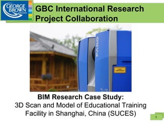 GBC International Research
Project Collaboration
BIM Research Case Study:
3D Scan and Model of Educational Training
Facility in Shanghai, China (SUCES) 1
 