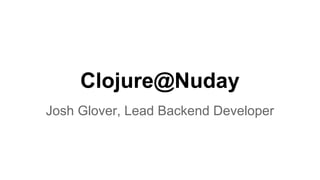 Clojure@Nuday
Josh Glover, Lead Backend Developer
 