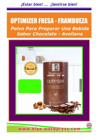252525
¡Estar bien! ... ¡Sentirse bien!
OPTIMIZER FRESA - FRAMBUEZA
Polvo Para Preparar Una Bebida
Sabor Chocolate - Avellana
www.blpe.wordpress.comwww.blpe.wordpress.comwww.blpe.wordpress.com
 