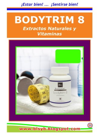 313131
¡Estar bien! ... ¡Sentirse bien!
BODYTRIM 8
Extractos Naturales y
Vitaminas
www.blsyb.blogspot.comwww.blsyb.blogspot.comwww.blsyb.blogspot.com
 