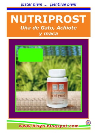 353535
¡Estar bien! ... ¡Sentirse bien!
NUTRIPROST
Uña de Gato, Achiote
y maca
www.blsyb.blogspot.comwww.blsyb.blogspot.comwww.blsyb.blogspot.com
 