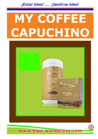 555
¡Estar bien! ... ¡Sentirse bien!
MY COFFEE
CAPUCHINO
www.blpe.wordpress.comwww.blpe.wordpress.comwww.blpe.wordpress.com
 