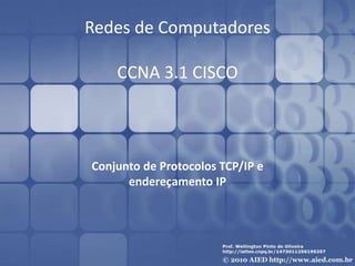 Redes de Computadores
CCNA 3.1 CISCO
Conjunto de Protocolos TCP/IP e
endereçamento IP
 