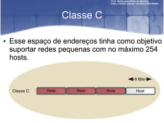 Classe C
• Esse espaço de endereços tinha como objetivo
suportar redes pequenas com no máximo 254
hosts.
 