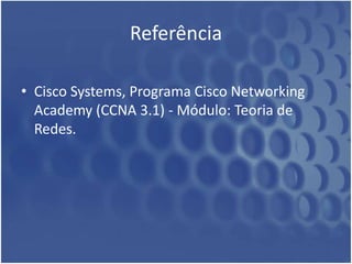 Referência
• Cisco Systems, Programa Cisco Networking
Academy (CCNA 3.1) - Módulo: Teoria de
Redes.
 