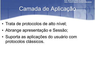 Camada de Aplicação
• Trata de protocolos de alto nível;
• Abrange apresentação e Sessão;
• Suporta as aplicações do usuário com
protocolos clássicos.
 