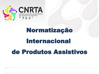 Normatização
Internacional
de Produtos Assistivos
 