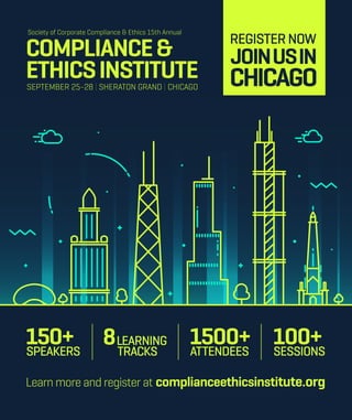 COMPLIANCE&
ETHICSINSTITUTESEPTEMBER 25-28 | SHERATON GRAND | CHICAGO
Society of Corporate Compliance & Ethics 15th Annual
Learn more and register at complianceethicsinstitute.org
1500+ATTENDEES
8LEARNING
TRACKS
150+SPEAKERS
100+SESSIONS
REGISTERNOW
JOINUSIN
CHICAGO
 