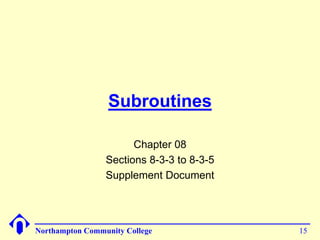Subroutines

                       Chapter 08
                 Sections 8-3-3 to 8-3-5
                 Supplement Document




Northampton Community College              15
 