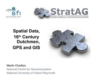 Spatial Data,
    16th Century
     Dutchmen,
    GPS and GIS


Martin Charlton,
National Centre for Geocomputation
National University of Ireland Maynooth
 