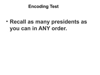 Encoding Test 
• Recall as many presidents as 
you can in ANY order. 
 