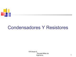 R.R.Horta O.
Escuela Militar de
Ingenieros. 1
Condensadores Y Resistores
 