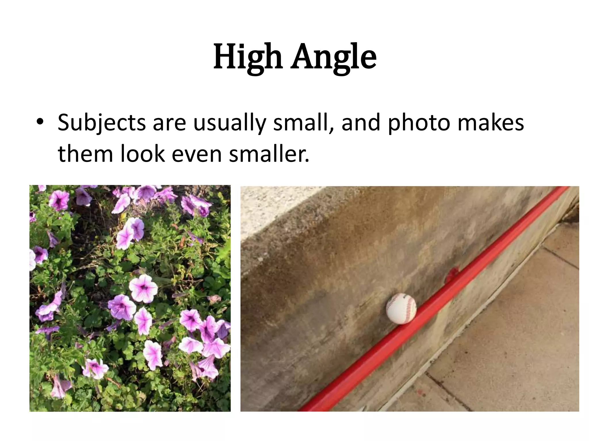 High Angle
• Subjects are usually small, and photo makes
them look even smaller.
 