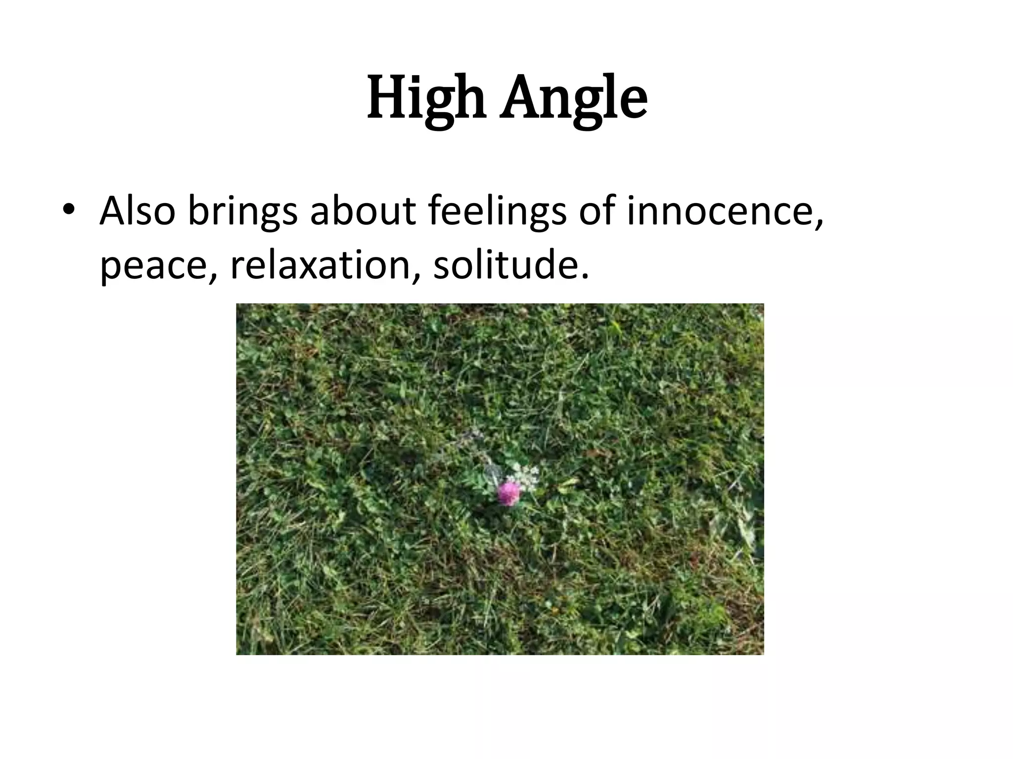 High Angle
• Also brings about feelings of innocence,
peace, relaxation, solitude.
 