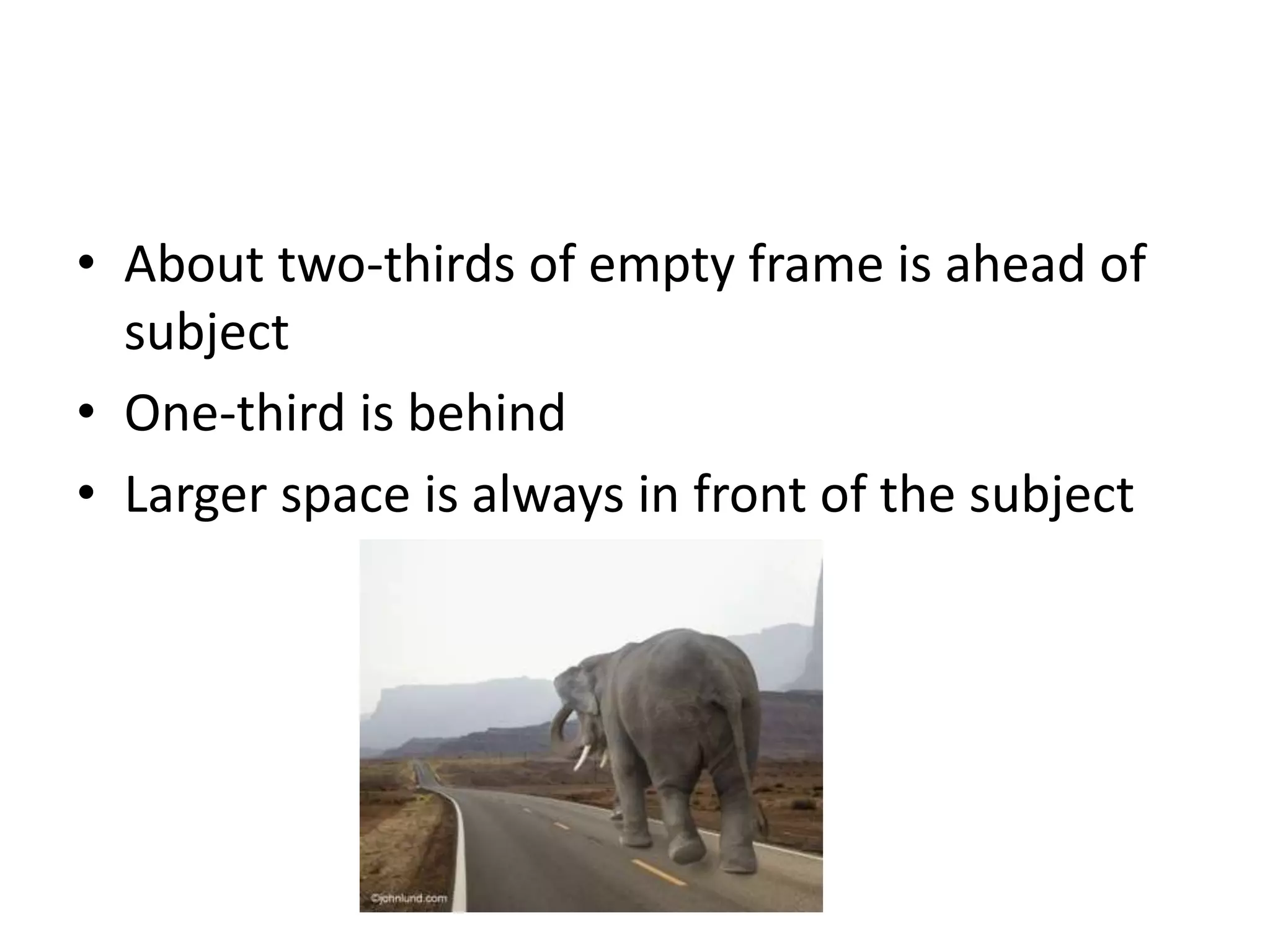 • About two-thirds of empty frame is ahead of
subject
• One-third is behind
• Larger space is always in front of the subject
 