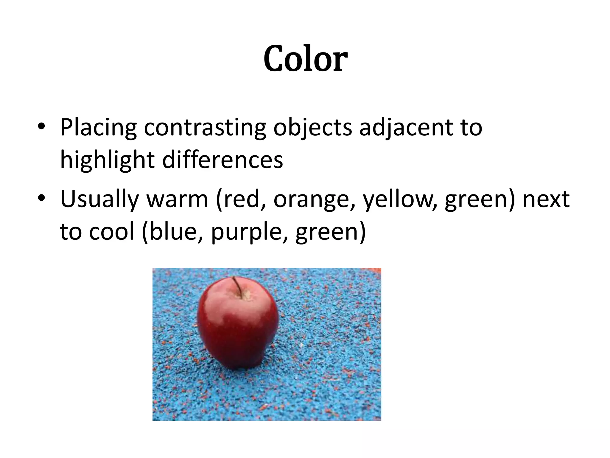Color
• Placing contrasting objects adjacent to
highlight differences
• Usually warm (red, orange, yellow, green) next
to cool (blue, purple, green)
 