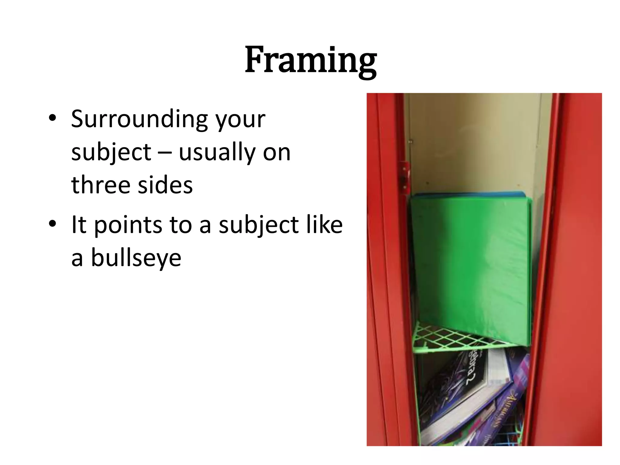 Framing
• Surrounding your
subject – usually on
three sides
• It points to a subject like
a bullseye
 