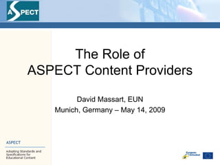 The Role of
ASPECT Content Providers

         David Massart, EUN
   Munich, Germany – May 14, 2009
 