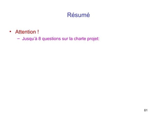 Résumé
• Attention !
– Jusqu’à 8 questions sur la charte projet:

61

 