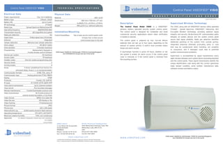 Control Panel VIDEOFIED ® VISIO                                        TECHNICAL                               SPECIFICATIO NS
                                                                                                                                                                                                                                                                      Control Panel VIDEOFIED® VISIO
Electrical Data                                                              Physical Data
                                                                                                                                                                                                                                       P R O D U C T               S P E C I F I C A T I O N S                  S H E E T
Power requirements                                Four 3.6 V batteries       Material                                                                                ABS—ULV0
                                                                                                                                                                                                                                  Made by RSI VIDEO TECHNOLOGIES                                                 2200-V May 2009
Battery type                                            Lithium, LSH20
                                                                             Dimensions                                          280 mm x 158 mm x 57 mm
Battery life                                              Up to 4 years
                                                                                                                            (LxWxD): 11 in. x 6-1/4 in. x 2-1/4 in.                             Description                                                        Supervised Wireless Technology
RF technology                                                   S2View®
                                                                             Weight                                         980 g/34.5 oz. (without batteries)
Radio type                       Spread Spectrum Bidirectional RF                                                                                                                               The Control Panel Model VISIO is a VIDEOFIED                ®
                                                                                                                                                                                                                                                                   The VISIO, along with all VIDEOFIED® devices utilize patented
Operating frequency                                 868/915/920 MHz                                                                                                                             wireless, battery operated security system control panel.          S2View® - Spread Spectrum, VIDEOFIED®, Interactive, AES
Transmission security                     AES algorithm encryption           Installation/Mounting                                                                                              The control panel is designed for residential and small            Encrypted Wireless technology, providing optimum signal
Radio jam detection                                                    Yes                                                                                                                      commercial security applications where video verification          integrity and security. Bi-directional RF communication paths
                                                                             Control Panel/Base                      Two screws secure control panel cover
Supervision                           Polled signal every 8 minutes                                                                                                                             is needed or desired.                                              between all system devices and the system control panel
                                                                                                                               to base; four screws secure
Antenna                                                       Integrated                                                                                                                                                                                           assure high signal reliability. Radio jam detection identifies
                                                                                                                             control panel base to the wall                                     The control panel is powered by four 3.6-volt lithium
Tamper detection                   Wall and cover tamper detection                                                                                                                                                                                                 deliberate jamming of the system from outside parties.
                                                                                                                                                                                                batteries that can last up to four years, depending on the
Siren output                                           110 dB @ 1 meter                                                                                                                                                                                            Integrated antennas eliminate protruding wires or rods
                                                                                                                                                                                                amount of system activity. A built-in siren provides status
Siren duration                                    3 minutes maximum                                                                                                                                                                                                that may be cumbersome when installing, are unsightly
                                                                                                                                                                                                beeps and alarm sounds.
Programming                               Alphanumeric Keypads or                                                                                                                                                                                                  to consumers, and if damaged could lead to potential
                                   Frontel remote control Software            VISIO means V6000 for USA/Canada, V7000 for Australia/Singapore                                                   A dual-tamper function is active 24 hours, whether or not          system communication problems.
                                                                                       and VISIO1000 for Europe and rest of the world.                                                          the system is armed. An alarm occurs if the control panel
Devices per system                                         25 maximum                                                                                                                                                                                              Supervision is accomplished by signal transmissions every
Access codes                                                19 maximum                                                                                                                          cover is removed, or if the control panel is removed from
                                                                                                                                                                                                                                                                   eight minutes between each system device (excluding Keyfobs)
Installer codes               One (for system programming only)                                                                                                                                 the mounting surface.
                                                                                                                                                                                                                                                                   and the control panel. These signal transmissions identify the
Security levels                                                          3                                                                                                                                                                                         unique identification code along with the current open/close
Arming modes:                                                            4                                                                                                                                                                                         state, tamper condition, serial number, manufacture date,
Areas                       4 (Area 1 predefined from factory for                                                                                                                                                                                                  software revision and battery status.
                entry/exit delay. Areas 2, 3, & 4 programmable.)
Communicator formats                              DTMF, FSK, voice, IP
Communicator type                  Analog phone line PTSN (TBR21)
Dialing                                                             DTMF
Protocols                                        Frontel, CID, SURTEC
IP stack                                IP, TCP/IP, HTTP, SMTP, PPP
Voice alarm transmission                      Up to 3 phone numbers
Voice server                                 Pre-recorded messages
Remote maintenance                Frontel Downloader protocol only
VIdeo transmission:                             By Frontel protocol to
                          central monitoring station, or by Email.
Video format                                      MPEG V1.0 video file
Video file size                                      105 Kbytes or 10s
Video framing                                         5 frames/second
Picture format                                                      JPEG
Picture size                                          320 x 240 pixels
History/Event Log           4,000 events stored in flash memory
Operating temperature                          0°/+40°C (32°/104°F)
Maximum relative humidity                      70%, non-condensing
Approvals          CE / EN50131 / EN300220 / INCERT/ IDA / NCP (VISIO1000)
                                                              FCC (V6000)
                                                            A-Tick (V7000)
                                                                               EMEA SALES                                               North American Headquarters
                                                                               2, rue Alexis de Tocqueville                             4455 White Bear Parkway, Suite 700
                                                                               92160 ANTONY                                             White Bear Lake, MN 55110
                                                                               FRANCE                                                   USA
                                                                               Phone +33 (0)1 55 59 10 25                               Phone 877-206-5800
                                                                               Fax +33 (0)3 90 20 66 36                                 Fax 651-762-4693
                                                                                                                                                                                                                                                          VISIO means V6000 for USA/Canada, V7000 for Australia/Singapore
                                                                                                         www.videofied.com                                                                      www.videofied.com                                                  and VISIO1000 for Europe and rest of the world.
                                                                               © 2009 RSI VIDEO TECHNOLOGIES. VIDEOFIED® is a Registered Trademark of RSI VIDEO TECHNOLOGIES.
                                                                               S2View ® is a registered trademark of RSI VIDEO TECHNOLOGIES. Specifications subject to change without notice.
 