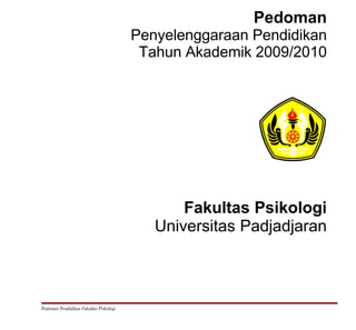 Pedoman
                                        Penyelenggaraan Pendidikan
                                         Tahun Akademik 2009/2010




                                               Fakultas Psikologi
                                           Universitas Padjadjaran



Pedoman Pendidikan Fakultas Psikologi
 