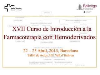 Vall d'Hebron
Hospital Universitari
XVII Curso de Introducción a la
Farmacoterapia con Hemoderivados
22 – 25 Abril, 2013, Barcelona
Salón de Actos, HU Vall d’Hebron
 
