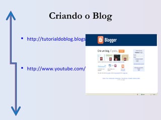 Criando o Blog
 http://tutorialdoblog.blogspot.com
 http://www.youtube.com/watch?v=1DKM1RTTqLA
 
