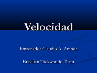 Velocidad
Entrenador Claudio A. Aranda
Brazilian Taekwondo Team

 