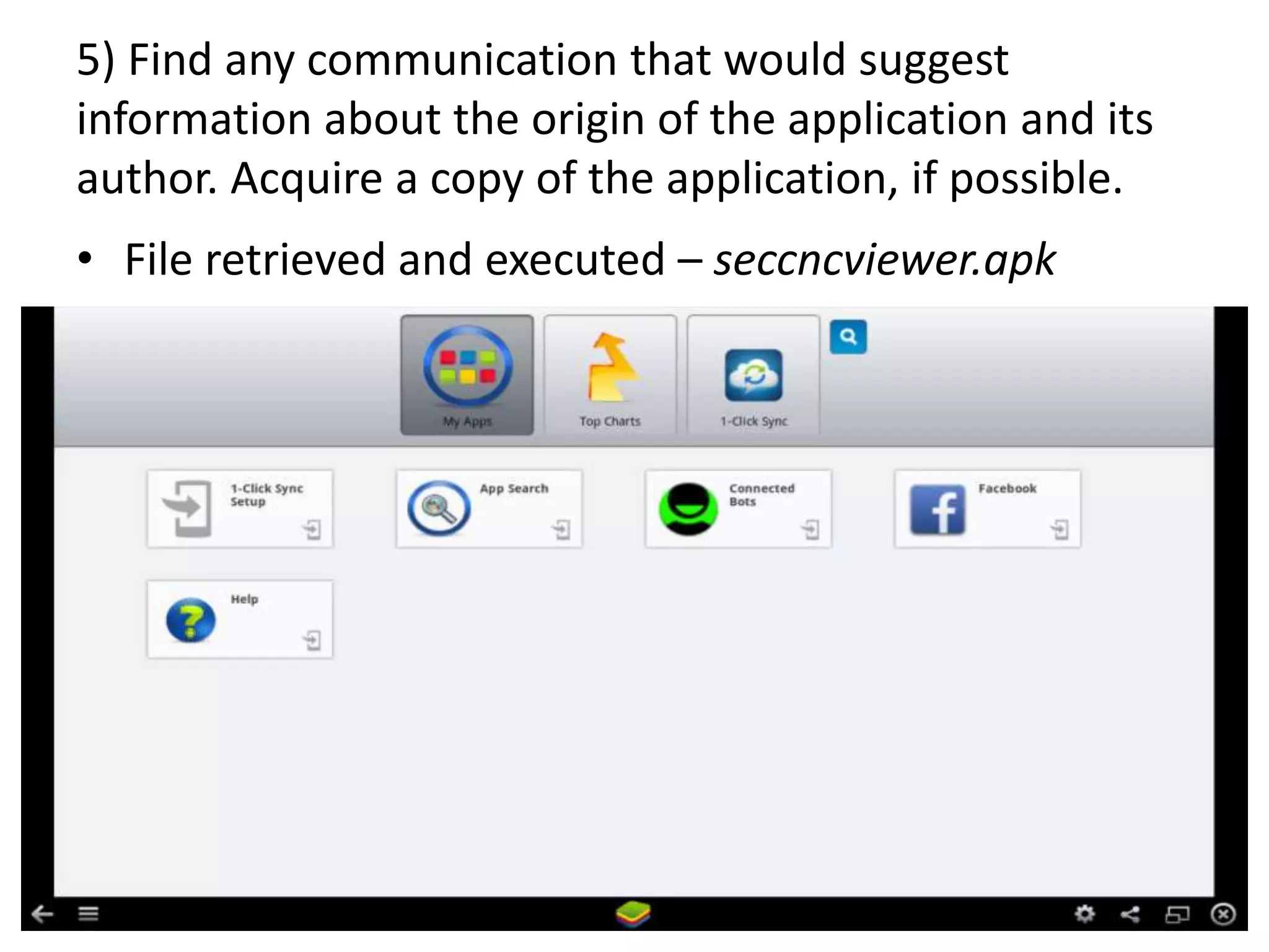 5) Find any communication that would suggest
information about the origin of the application and its
author. Acquire a copy of the application, if possible.
• File retrieved and executed – seccncviewer.apk
 