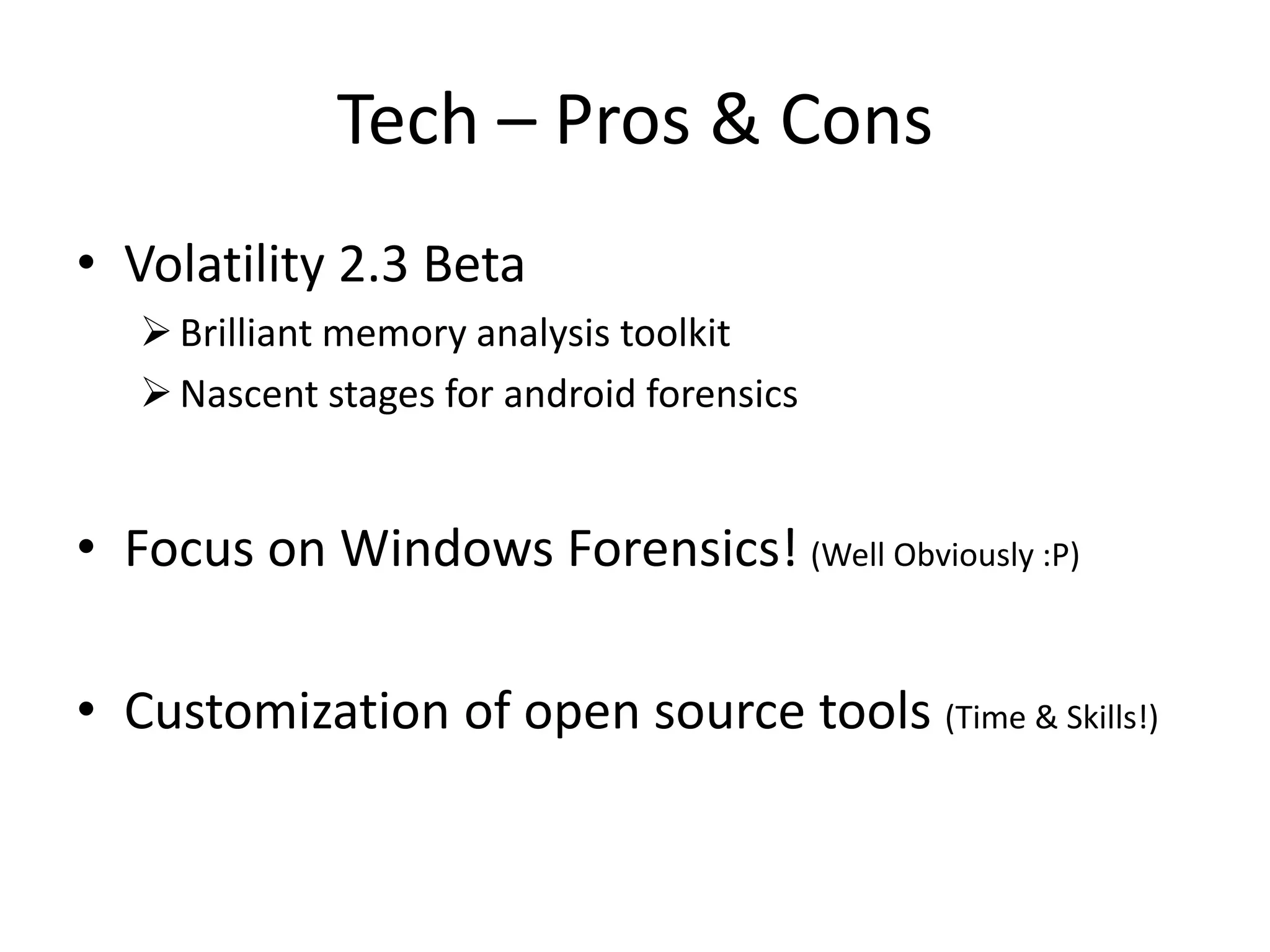 Tech – Pros & Cons
• Volatility 2.3 Beta
Brilliant memory analysis toolkit
Nascent stages for android forensics
• Focus on Windows Forensics! (Well Obviously :P)
• Customization of open source tools (Time & Skills!)
 