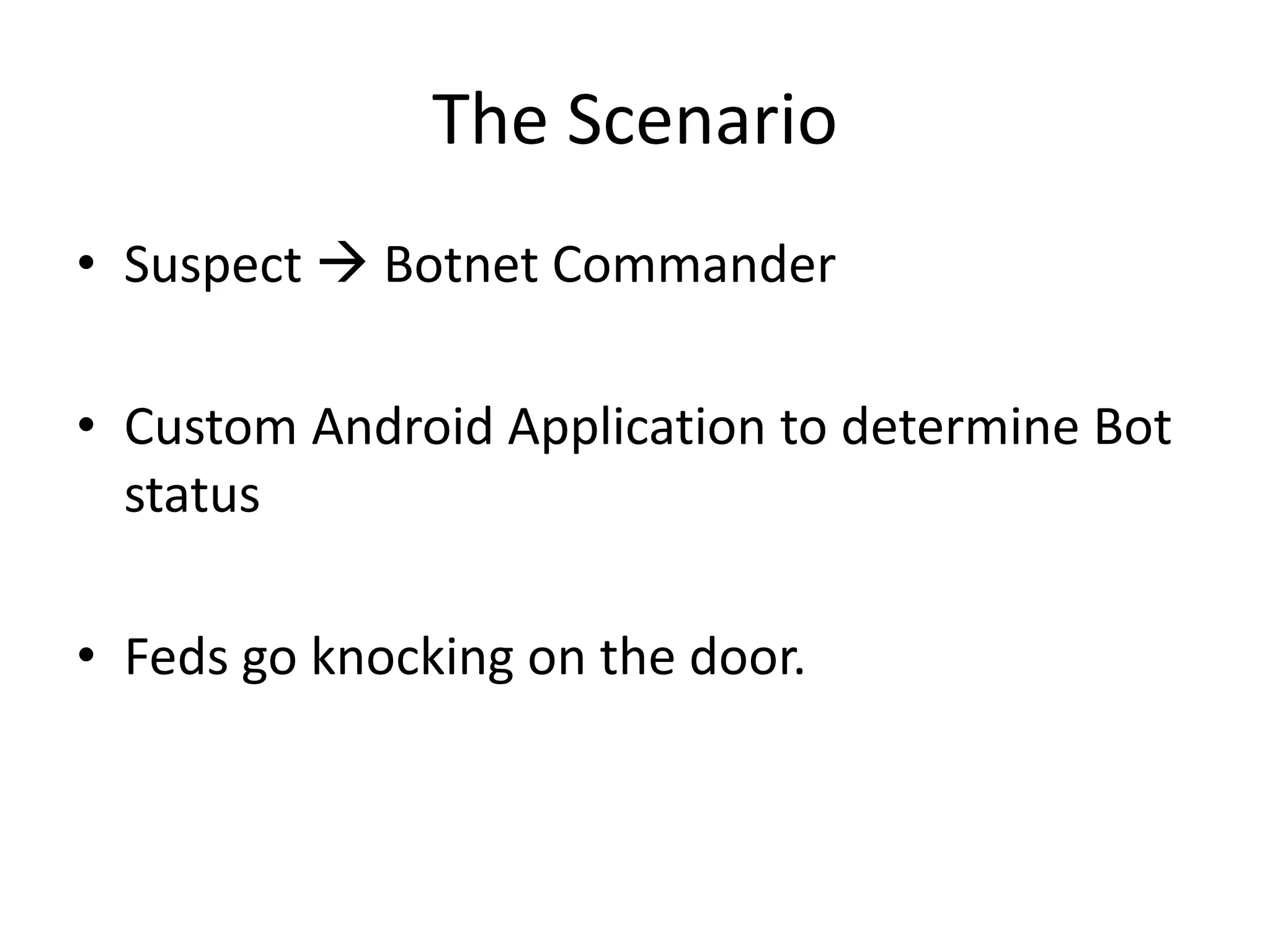 The Scenario
• Suspect  Botnet Commander
• Custom Android Application to determine Bot
status
• Feds go knocking on the door.
 