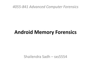 Android Memory Forensics
Shailendra Sadh – sxs5554
4055-841 Advanced Computer Forensics
 
