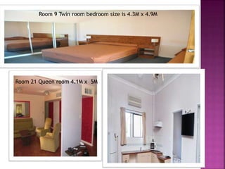 Room 9 Twin room bedroom size is 4.3M x 4.9M
Room 21 Queen room 4.1M x 5M
 