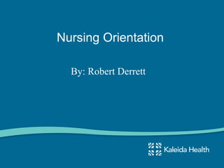 Nursing Orientation
By: Robert Derrett
 