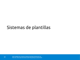 Sistemas de plantillas




       Este traballo ten a licenza Creative Commons Atribución 3.0.
22     Para ver unha copia da licenza visite http://tinyurl.com/2v352h
 