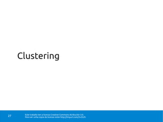 Clustering




      Este traballo ten a licenza Creative Commons Atribución 3.0.
27    Para ver unha copia da licenza visite http://tinyurl.com/2v352h
 