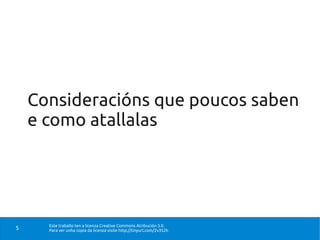Consideracións que poucos saben
    e como atallalas




      Este traballo ten a licenza Creative Commons Atribución 3.0.
5     Para ver unha copia da licenza visite http://tinyurl.com/2v352h
 