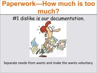 Paperwork—How much is too
much?
#1 dislike is our documentation.
Separate needs from wants and make the wants voluntary.
 