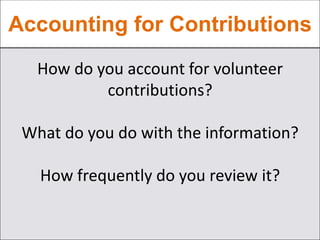 Accounting for Contributions
How do you account for volunteer
contributions?
What do you do with the information?
How frequently do you review it?
 