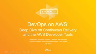 © 2016, Amazon Web Services, Inc. or its Affiliates. All rights reserved.
James Saull, Solutions Architect – Amazon Web Services
Emerson Loureiro, Senior Software Engineer - Gilt Groupe
July 2016
DevOps on AWS:
Deep Dive on Continuous Delivery
and the AWS Developer Tools
 