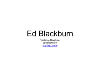 Ed Blackburn
Freelance Developer
@ejblackburn
http://ejb.name
 